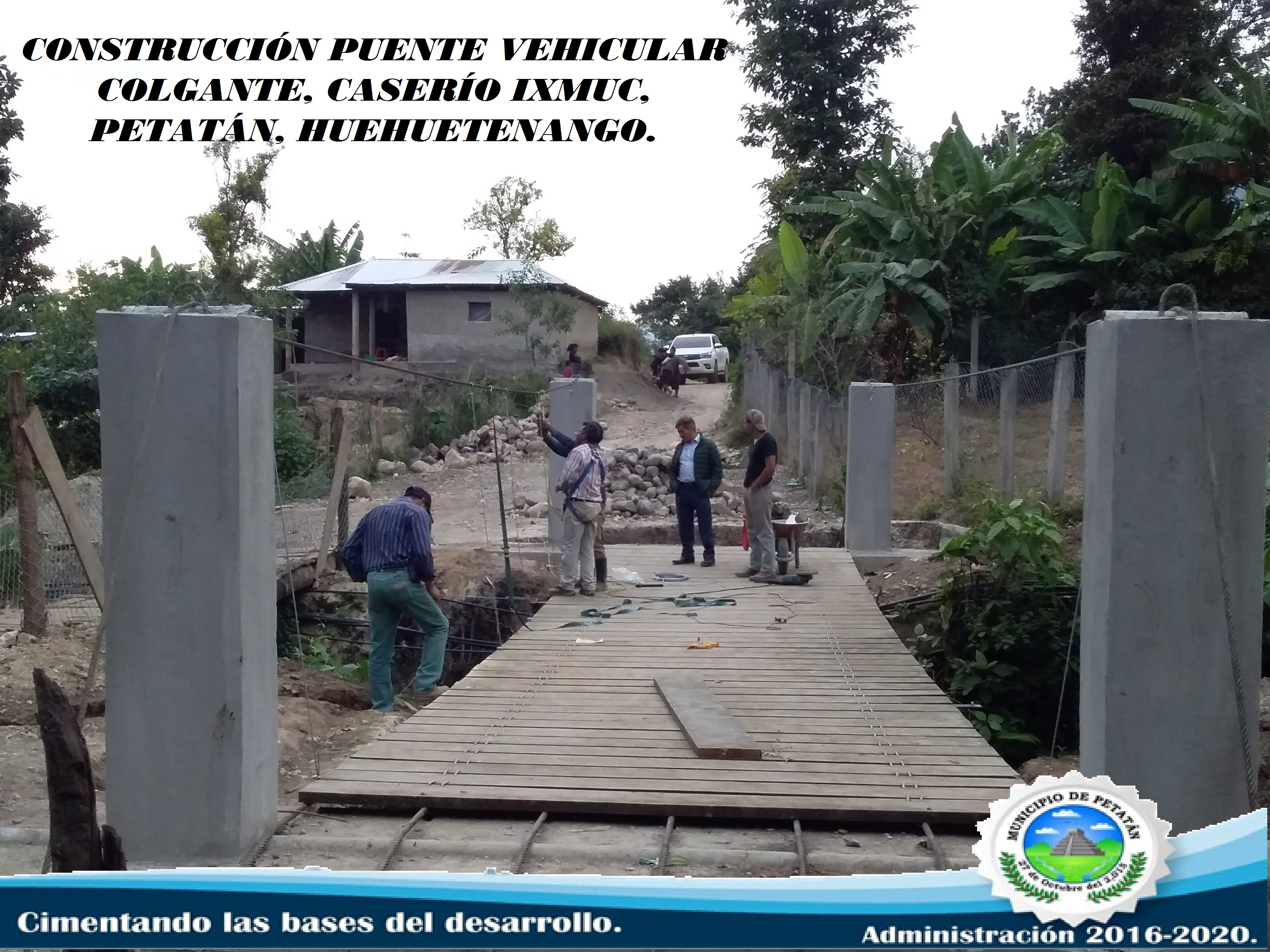 CONSTRUCCIÓN PUENTE VEHICULAR COLGANTE, CASERÍO IXMUC, PETATÁN, HUEHUETENANGO.